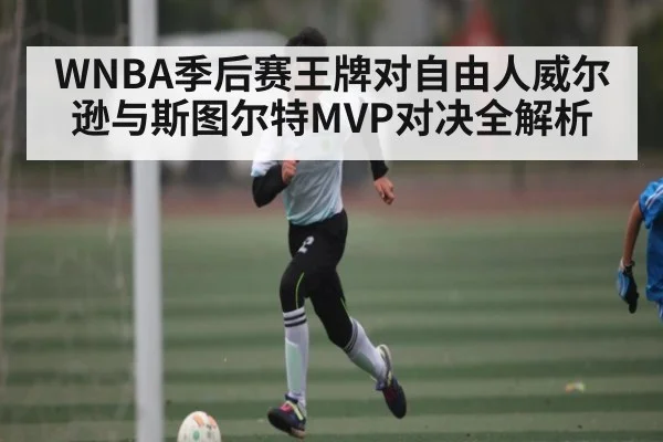 WNBA季后赛王牌对自由人威尔逊与斯图尔特MVP对决全解析