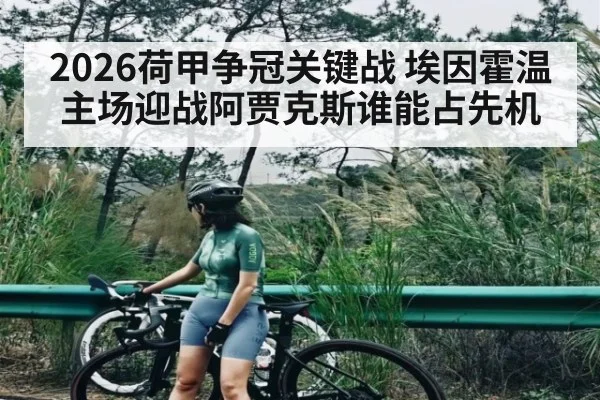 2026荷甲争冠关键战 埃因霍温主场迎战阿贾克斯谁能占先机