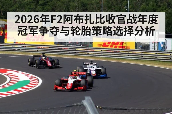 2026年F2阿布扎比收官战年度冠军争夺与轮胎策略选择分析
